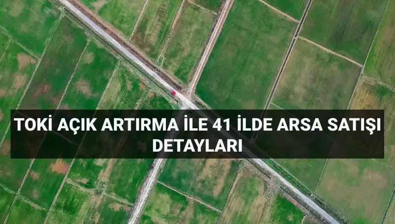 TOKİ 41 İlde 306 Arsa Satışı ile Yatırımcılara Fırsat Sunuyor!